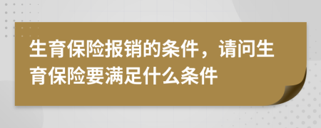 生育保险报销的条件，请问生育保险要满足什么条件