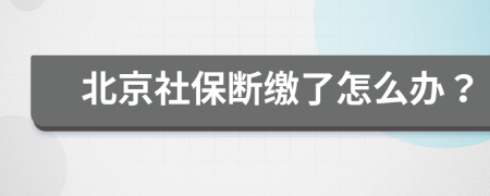 北京社保断缴了怎么办？