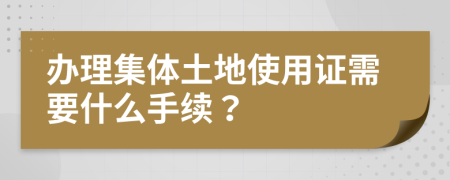 办理集体土地使用证需要什么手续？