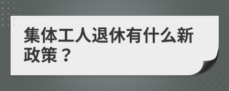 集体工人退休有什么新政策？