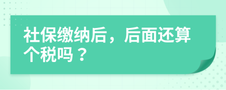 社保缴纳后，后面还算个税吗？