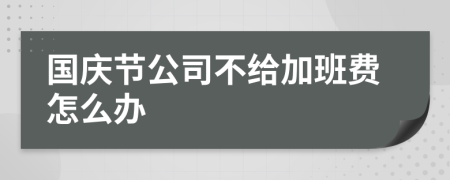 国庆节公司不给加班费怎么办