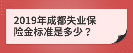 2019年成都失业保险金标准是多少？