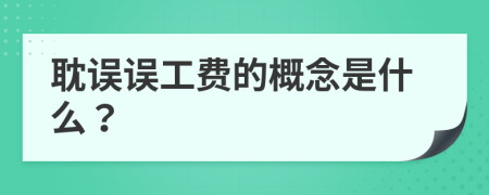 耽误误工费的概念是什么？