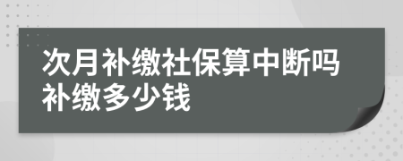 次月补缴社保算中断吗补缴多少钱