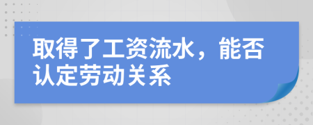 取得了工资流水，能否认定劳动关系