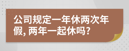 公司规定一年休两次年假, 两年一起休吗?