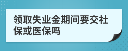 领取失业金期间要交社保或医保吗