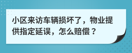 小区来访车辆损坏了，物业提供指定延误，怎么赔偿？