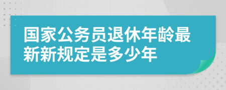 国家公务员退休年龄最新新规定是多少年