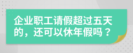 企业职工请假超过五天的，还可以休年假吗？