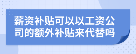 薪资补贴可以以工资公司的额外补贴来代替吗