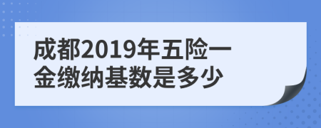 成都2019年五险一金缴纳基数是多少