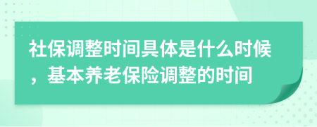 社保调整时间具体是什么时候，基本养老保险调整的时间