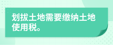 划拔土地需要缴纳土地使用税。