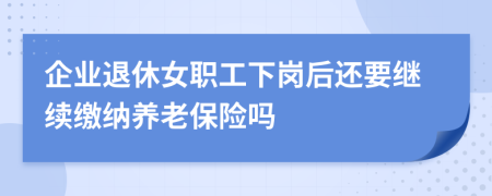 企业退休女职工下岗后还要继续缴纳养老保险吗