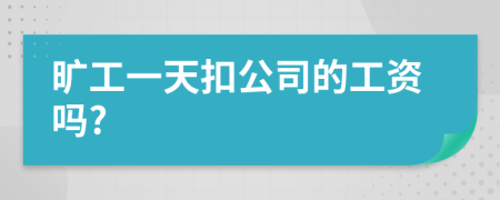 旷工一天扣公司的工资吗?