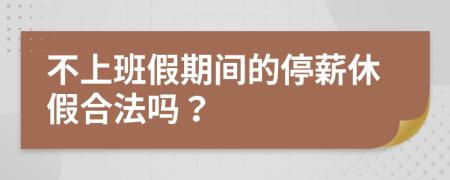 不上班假期间的停薪休假合法吗？