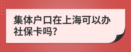 集体户口在上海可以办社保卡吗?