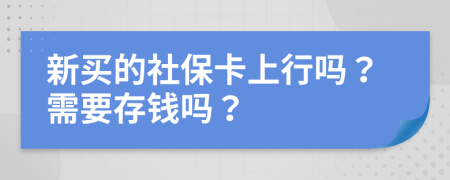 新买的社保卡上行吗？需要存钱吗？