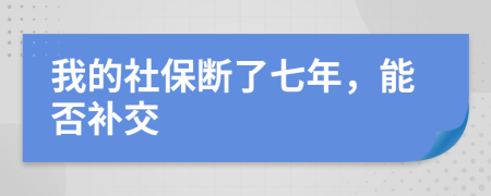 我的社保断了七年，能否补交