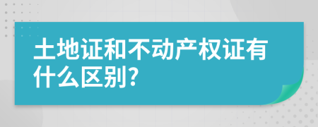 土地证和不动产权证有什么区别?