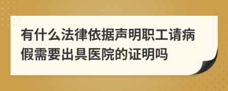 有什么法律依据声明职工请病假需要出具医院的证明吗