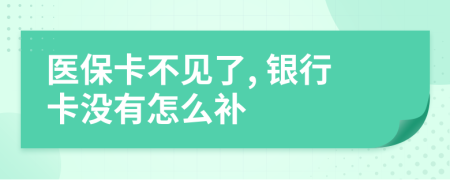 医保卡不见了, 银行卡没有怎么补