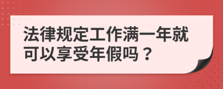 法律规定工作满一年就可以享受年假吗？
