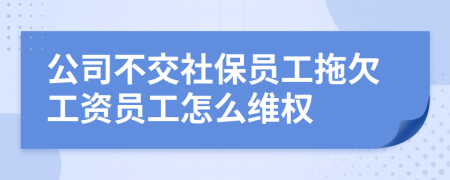 公司不交社保员工拖欠工资员工怎么维权