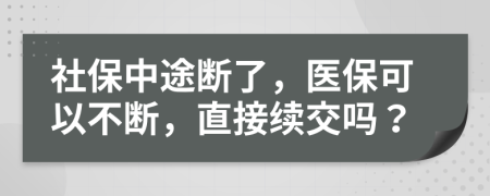社保中途断了，医保可以不断，直接续交吗？