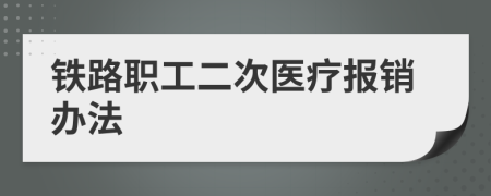 铁路职工二次医疗报销办法