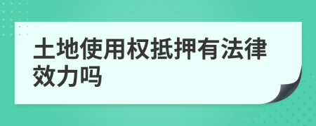 土地使用权抵押有法律效力吗