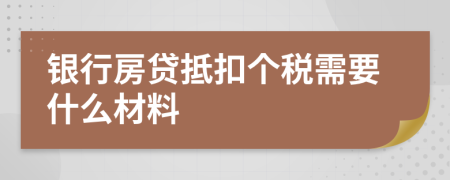 银行房贷抵扣个税需要什么材料