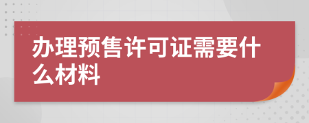 办理预售许可证需要什么材料