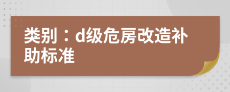 类别：d级危房改造补助标准