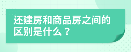 还建房和商品房之间的区别是什么？