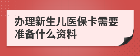 办理新生儿医保卡需要准备什么资料