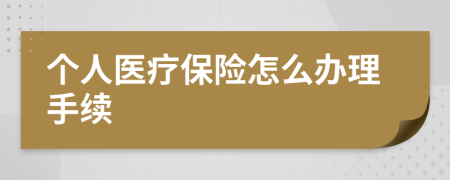 个人医疗保险怎么办理手续