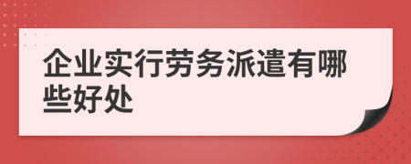 企业实行劳务派遣有哪些好处