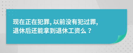 现在正在犯罪, 以前没有犯过罪, 退休后还能拿到退休工资么？