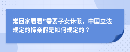 常回家看看”需要子女休假，中国立法规定的探亲假是如何规定的？