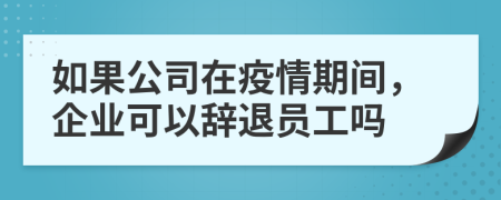 如果公司在疫情期间，企业可以辞退员工吗