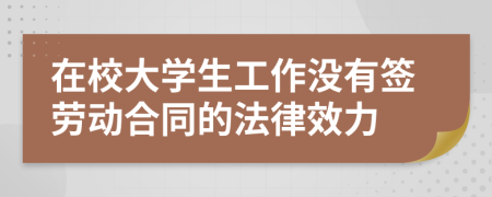 在校大学生工作没有签劳动合同的法律效力