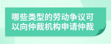 哪些类型的劳动争议可以向仲裁机构申请仲裁