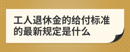 工人退休金的给付标准的最新规定是什么