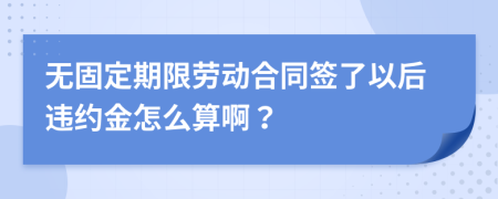 无固定期限劳动合同签了以后违约金怎么算啊？