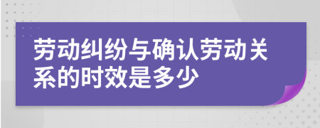 劳动纠纷与确认劳动关系的时效是多少