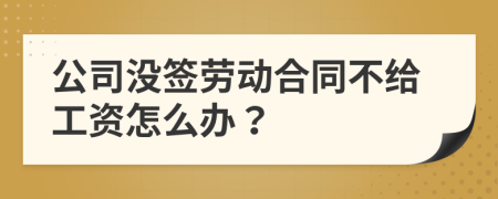 公司没签劳动合同不给工资怎么办？