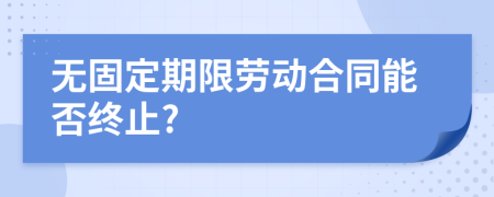 无固定期限劳动合同能否终止?